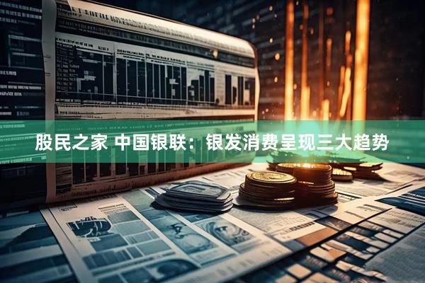 股民之家 中国银联：银发消费呈现三大趋势