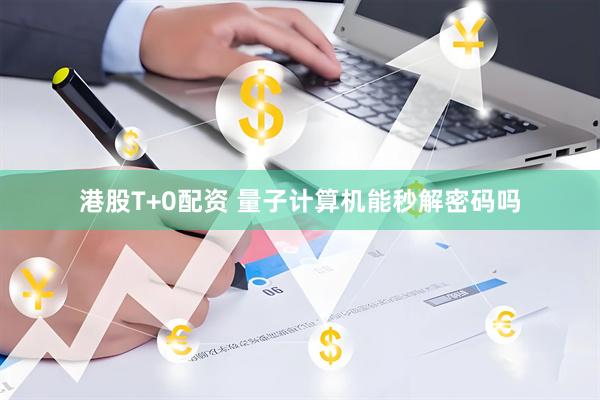 港股T+0配资 量子计算机能秒解密码吗