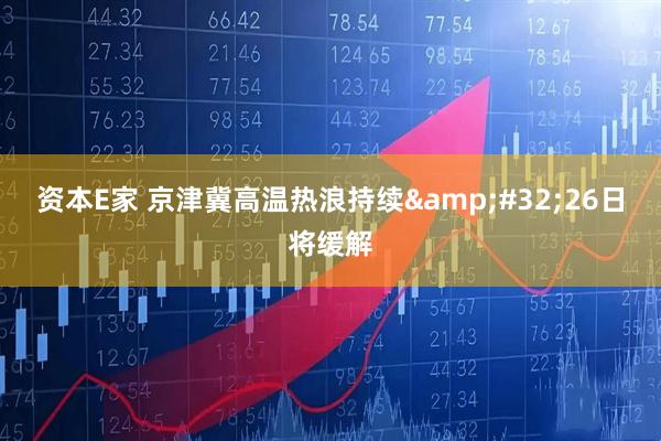 资本E家 京津冀高温热浪持续&#32;26日将缓解