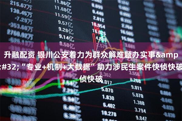 升融配资 银川公安着力为群众解难题办实事&#32;“专业+机制+大数据”助力涉民生案件快侦快破