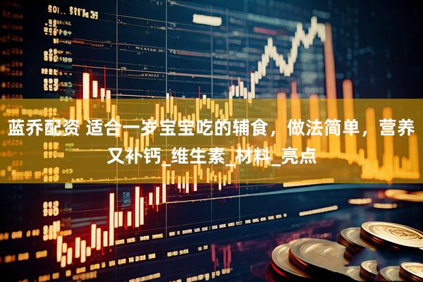 蓝乔配资 适合一岁宝宝吃的辅食，做法简单，营养又补钙_维生素_材料_亮点