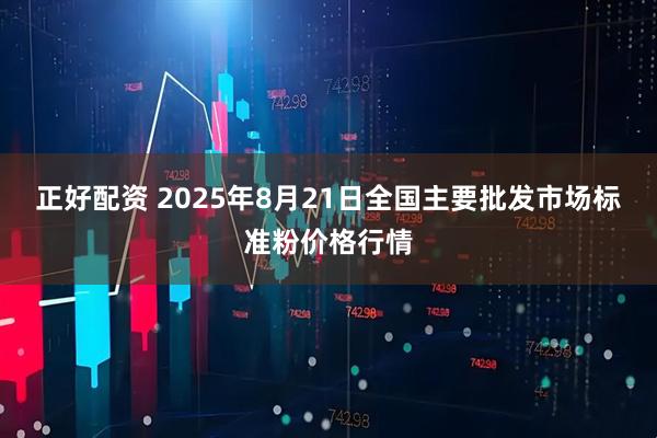 正好配资 2025年8月21日全国主要批发市场标准粉价格行情