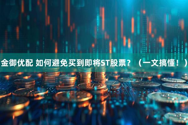 金御优配 如何避免买到即将ST股票？（一文搞懂！）