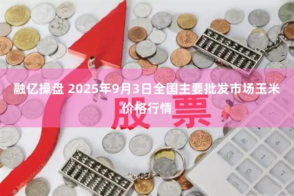 融亿操盘 2025年9月3日全国主要批发市场玉米价格行情