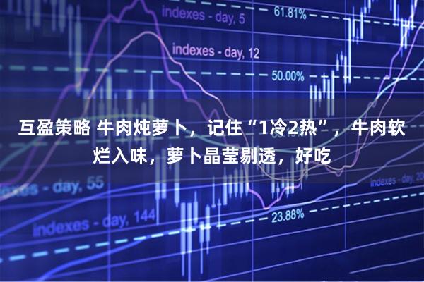 互盈策略 牛肉炖萝卜，记住“1冷2热”，牛肉软烂入味，萝卜晶莹剔透，好吃