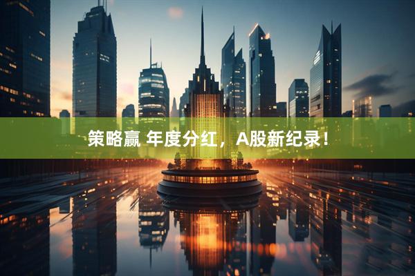 策略赢 年度分红，A股新纪录！