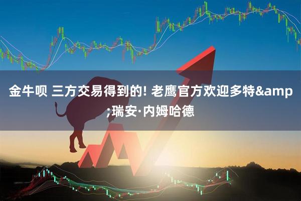 金牛呗 三方交易得到的! 老鹰官方欢迎多特&瑞安·内姆哈德